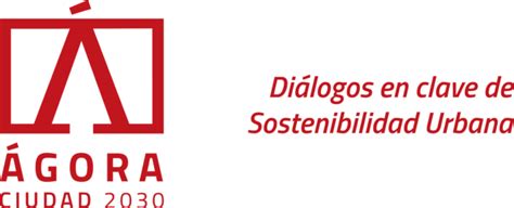 ÁGORA Ciudad 2030 Diálogos en clave de Sostenibilidad Urbana