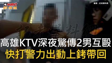 Ctwant 社會新聞 高雄ktv深夜驚傳2男互毆 快打警力出動上銬帶回 Youtube