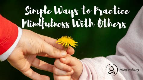 Simple Ways To Practice Mindfulness With Others The Joy Within