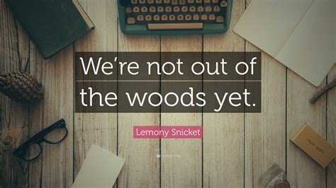 Lemony Snicket Quote Were Not Out Of The Woods Yet”