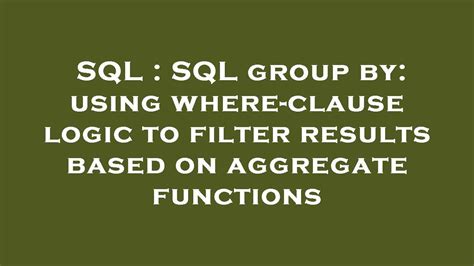 Sql Sql Group By Using Where Clause Logic To Filter Results Based On