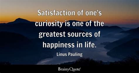 Linus Pauling - Satisfaction of one's curiosity is one of...