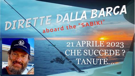 21 APRILE 2023 DIRETTA IN MARE DALLA BARCA COSA CAPITA OGGI SEGUICI