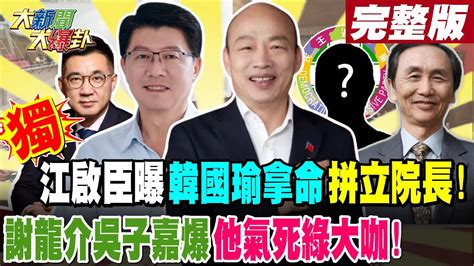 【大新聞大爆卦 中】獨江啟臣曝韓國瑜拿命拼立院長 謝龍介吳子嘉爆他氣死綠大咖20240329大新聞大爆卦hotnewstalk