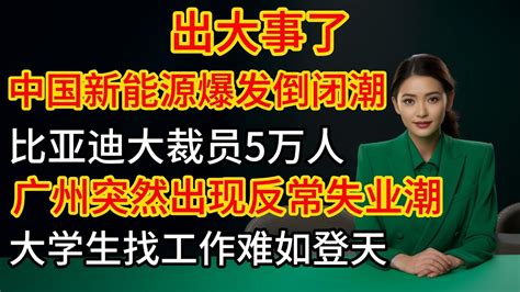 出大事了，中國新能源爆發倒閉潮，比亞迪大裁員5萬人，深圳經濟徹底崩盤，廣州突然出現反常失業潮，大學生找工作難如登天，實體行業淒慘無比，老百姓沒