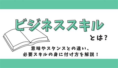 ビジネススキルとは？意味やスタンスとの違い、必要スキルの身に付け方を解説！｜社員研修の知恵袋