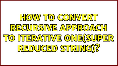 How To Convert Recursive Approach To Iterative One Super Reduced String