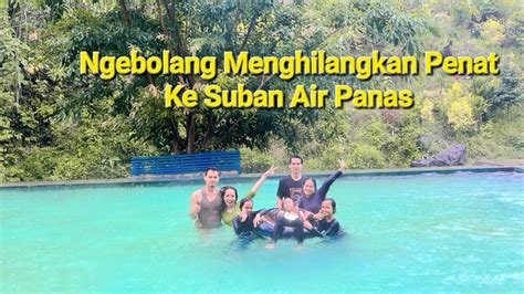 Ngebolang Menghilangkan Penat Ke Suban Air Panas Ria Agrowisata