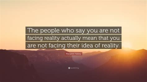 Margaret Halsey Quote The People Who Say You Are Not Facing Reality