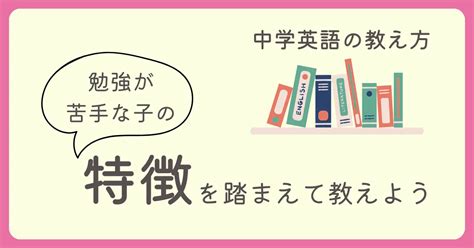 中学英語の教え方。勉強が苦手な子の特徴を踏まえて教えよう 中学英語の教え方あれこれ