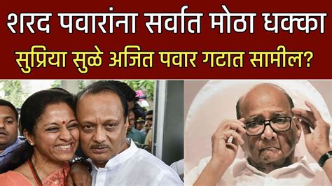 शरद पवारांना सर्वात मोठा धक्का सुप्रिया सुळे अजित पवार गटात सामील Sharad Pawar Ncp Congress