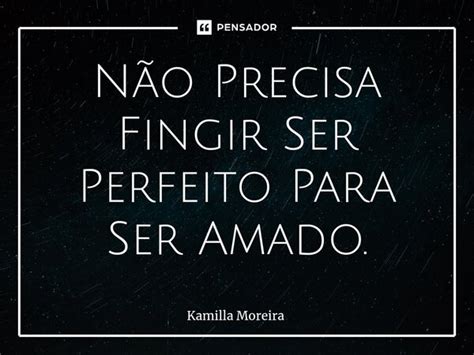 ⁠não Precisa Fingir Ser Perfeito Para Kamilla Moreira Pensador