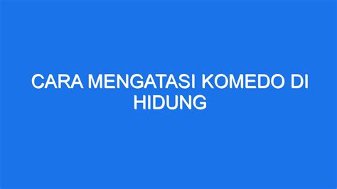 Cara Mengatasi Komedo Di Hidung