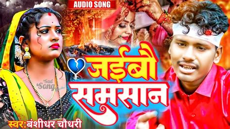 Bansidhar Chaudhary Sad Song Sad Song Jaibau Samsaan Sad Song