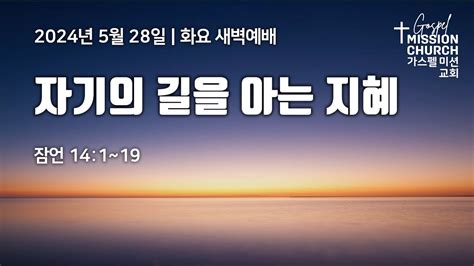 2024년 5월 28일 뉴저지 가스펠미션교회 화요 새벽예배 자기의 길을 아는 지혜 Youtube