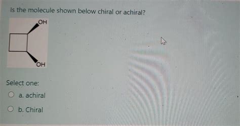 Solved Is The Molecule Shown Below Chiral Or Achiral Oh Oh Chegg