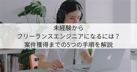 未経験からフリーランスエンジニアになるには？案件獲得までの5つの手順を解説