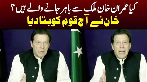 Will Imran Khan Leave Pakistan Imran Khan Clarifies In His Speech