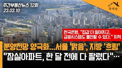 230310 주간부동산뉴스 분양전망도 양극화서울 ‘맑음 지방 ‘흐림│한국은행 “집값 더 떨어지고 금융