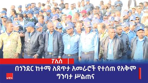 በጎንደር ከተማ ለጸጥታ አመራሮች የተሰጠ የአቅም ግንባታ ሥልጠና YouTube