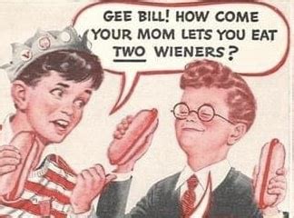 Gee Bill How Come Your Mom Lets You Eat Two Wieners Ifunny Brazil