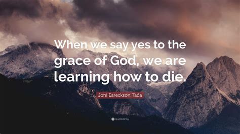 Joni Eareckson Tada Quote When We Say Yes To The Grace Of God We Are