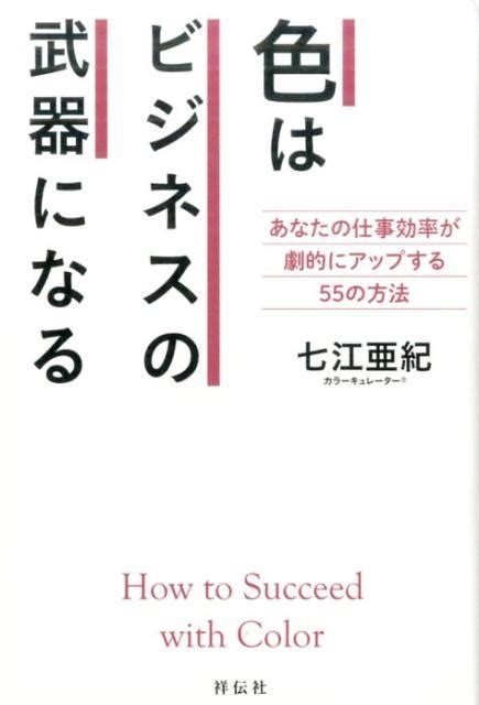 七江亜紀 色はビジネスの武器になる あなたの仕事効率が劇的にアップする55の方法