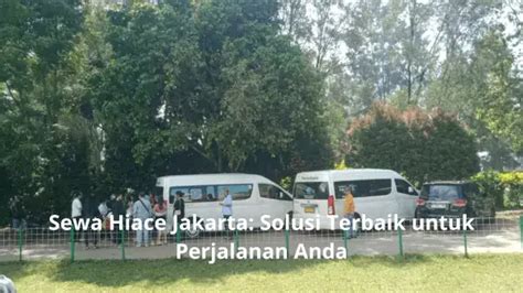 Sewa Hiace Jakarta Solusi Terbaik Untuk Perjalanan Anda