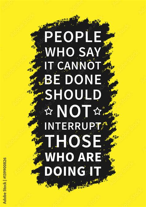 People Who Say It Cannot Be Done Should Not Interrupt Those Who Are