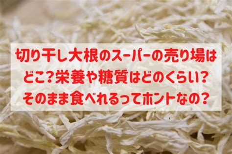 切り干し大根のスーパーの売り場はどこ？栄養や糖質はどのくらい？そのまま食べれるってホント？ 食のエトセトラ