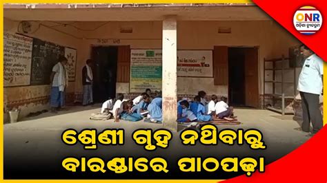 ଦୟନୀୟ ଅବସ୍ଥାରେ ଚାଲିଛି ସ୍କୁଲ ଶ୍ରେଣୀ ଗୃହ ଅଭାବରୁ ବାରଣ୍ଡାରେ ପାଠ ପଢୁଛନ୍ତି