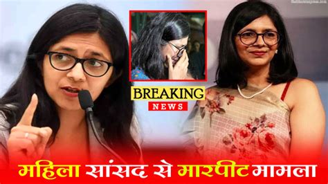 Swati Maliwal Case राज्यसभा सांसद स्वाति मालीवाल के साथ मारपीट Fir दर्ज एक्शन में आई पुलिस