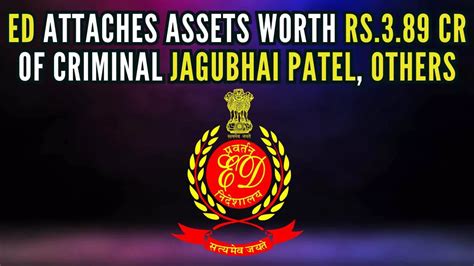 Ed Attaches Assets Worth Rs389 Cr Of Criminal Jagubhai Patel