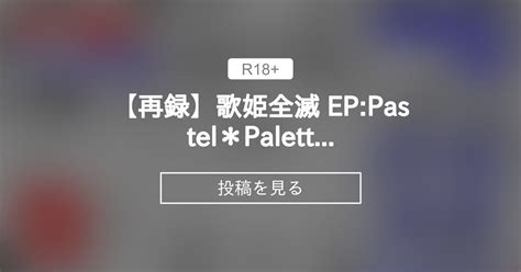 【状態変化】 【再録】歌姫全滅 Eppastel＊palettes きゃうんちゃんの事件簿 スタジオきゃうん村上雅貴の投稿｜ファンティア Fantia