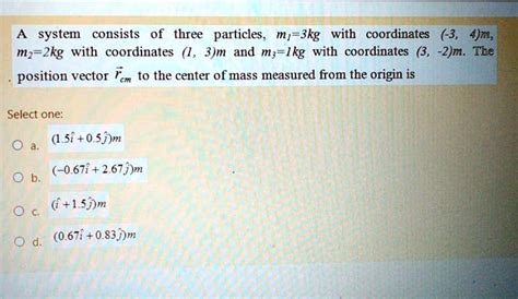 Solved A System Consists Of Three Particles M Kg With Coordinates