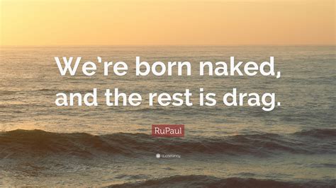 RuPaul Quote Were Born Naked And The Rest Is Drag 12 Wallpapers