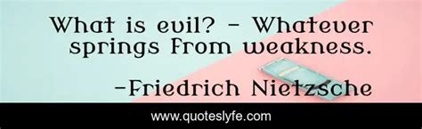 What Is Evil Whatever Springs From Weakness Quote By Friedrich Nietzsche Quoteslyfe