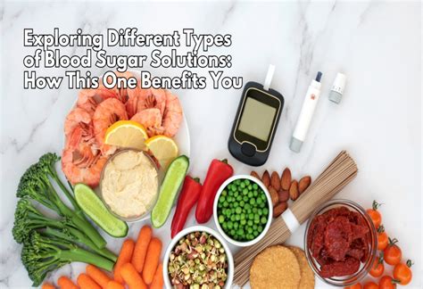 Exploring Different Types Of Blood Sugar Solutions How This One