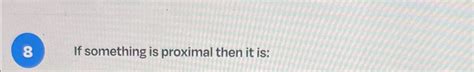 Solved 8 ﻿If something is proximal then it is: | Chegg.com