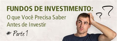 Fundos De Investimento O Que Voc Precisa Saber Antes De Investir