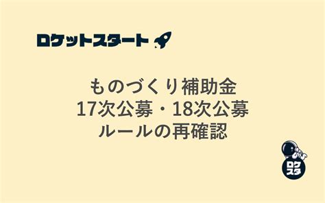 ものづくり補助金 17次公募・18次公募 ルールの再確認 ロケットスタート