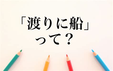 「渡りに船」とは好都合なことを意味する慣用句！意味や類語を例文を使ってご紹介 Oggijp