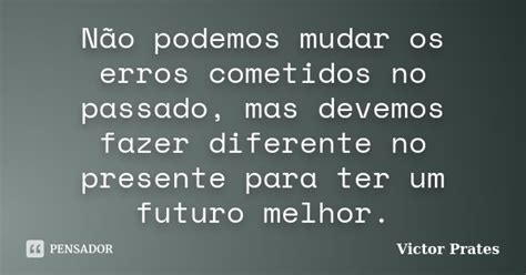Não Podemos Mudar Os Erros Cometidos No Victor Prates Pensador