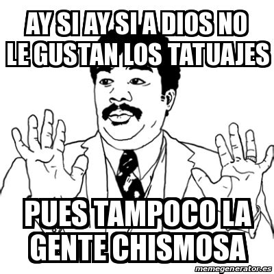 Meme Ay Si Ay Si Ay Si A Dios No Le Gustan Los Tatuajes Pues Tampoco