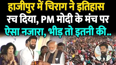 Hajipur में Chirag Paswan ने इतिहास रच दिया Pm Modi के मंच पर ऐसा