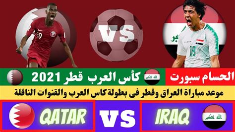 موعد مباراة العراق وقطر فى بطولة كاس العرب والقنوات الناقلة Youtube