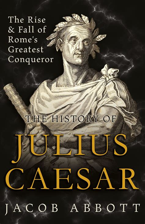 The Rise And Fall Of Rome S Greatest Conqueror The History Of Julius