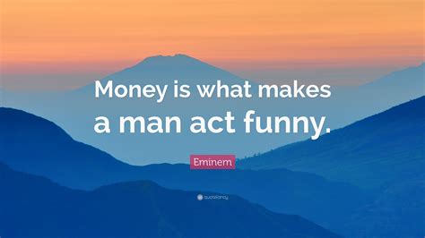 Eminem Quote: “Money is what makes a man act funny.”