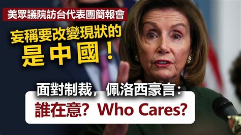 20220811l 美眾議院訪台代表團簡報會妄稱要改變現狀的是中國！面對制裁，佩洛西豪言：誰在意？who Cares Youtube