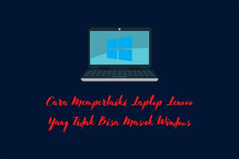 Cara Memperbaiki Laptop Lenovo Yang Tidak Bisa Masuk Windows Lenovoku